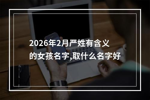 2026年2月严姓有含义的女孩名字,取什么名字好