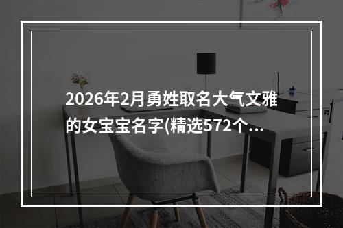 2026年2月勇姓取名大气文雅的女宝宝名字(精选572个)