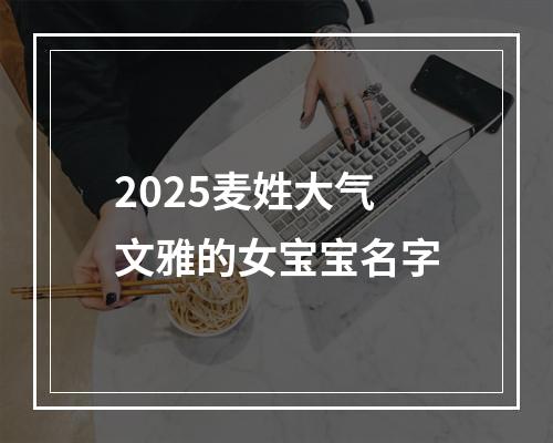 2025麦姓大气文雅的女宝宝名字