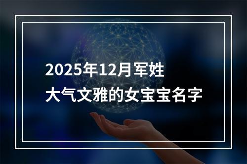 2025年12月军姓大气文雅的女宝宝名字
