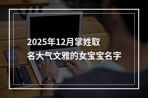 2025年12月掌姓取名大气文雅的女宝宝名字