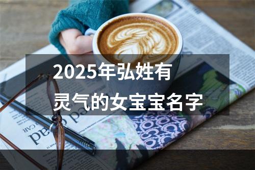 2025年弘姓有灵气的女宝宝名字