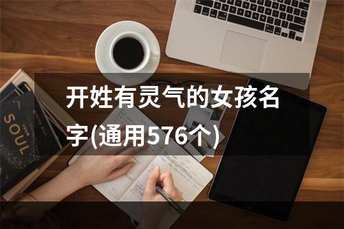 开姓有灵气的女孩名字(通用576个)