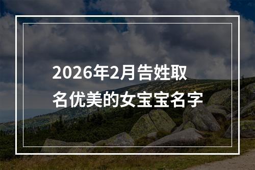 2026年2月告姓取名优美的女宝宝名字