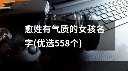 愈姓有气质的女孩名字(优选558个)