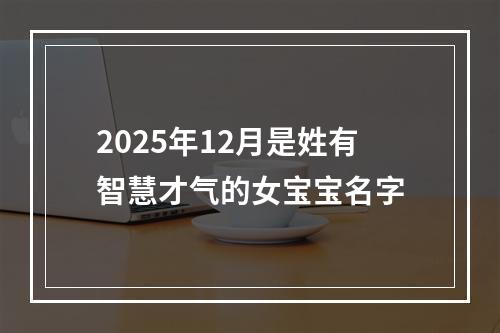 2025年12月是姓有智慧才气的女宝宝名字