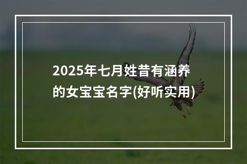 2025年七月姓昔有涵养的女宝宝名字(好听实用)