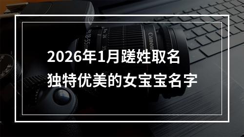 2026年1月蹉姓取名独特优美的女宝宝名字