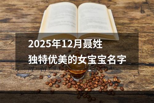 2025年12月聂姓独特优美的女宝宝名字