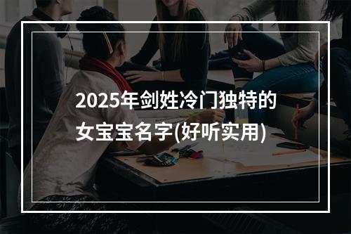 2025年剑姓冷门独特的女宝宝名字(好听实用)