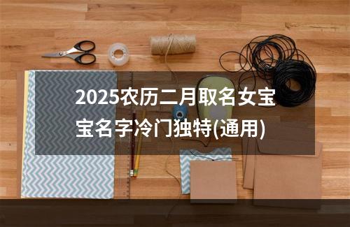2025农历二月取名女宝宝名字冷门独特(通用)