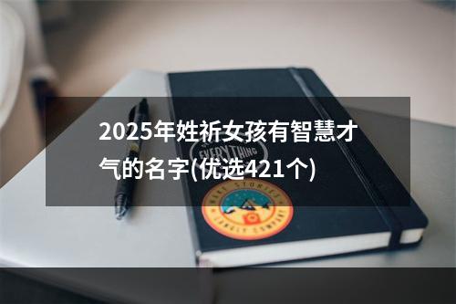 2025年姓祈女孩有智慧才气的名字(优选421个)