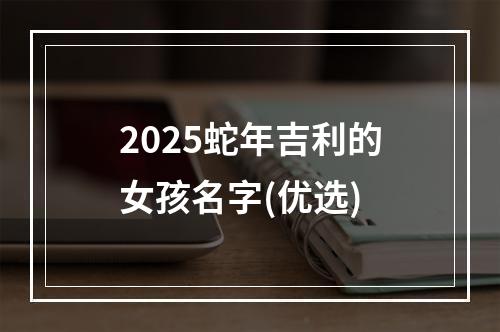 2025蛇年吉利的女孩名字(优选)