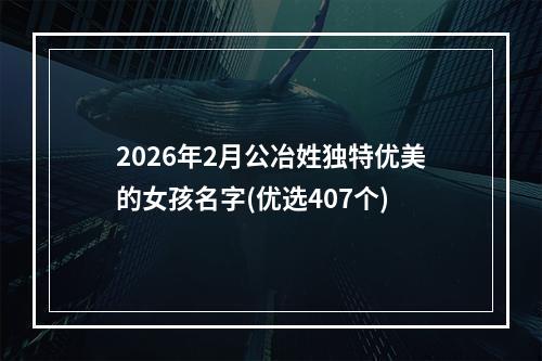 2026年2月公冶姓独特优美的女孩名字(优选407个)
