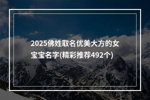 2025佛姓取名优美大方的女宝宝名字(精彩推荐492个)