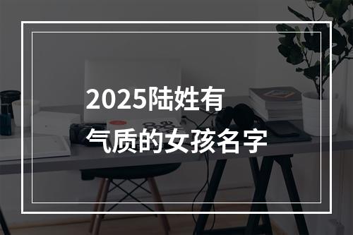 2025陆姓有气质的女孩名字