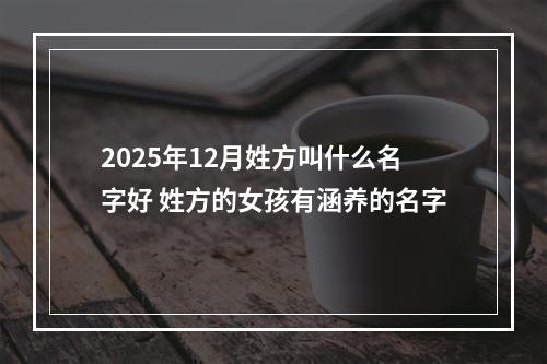 2025年12月姓方叫什么名字好 姓方的女孩有涵养的名字