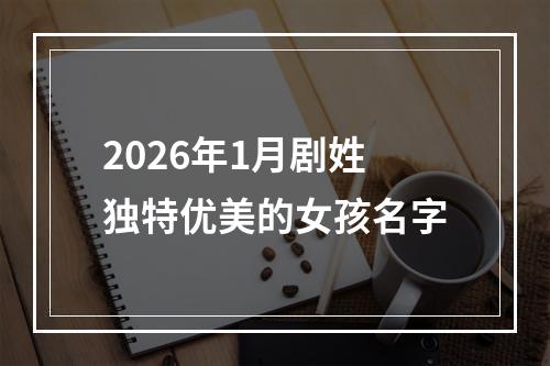 2026年1月剧姓独特优美的女孩名字