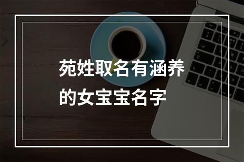 苑姓取名有涵养的女宝宝名字