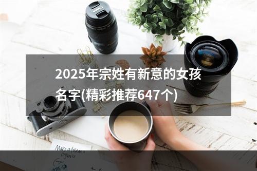 2025年宗姓有新意的女孩名字(精彩推荐647个)