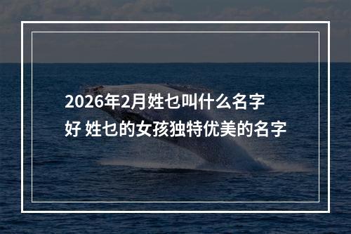 2026年2月姓乜叫什么名字好 姓乜的女孩独特优美的名字