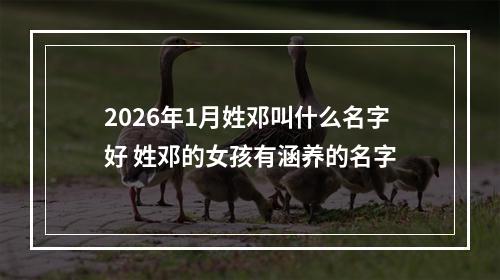 2026年1月姓邓叫什么名字好 姓邓的女孩有涵养的名字