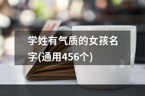学姓有气质的女孩名字(通用456个)