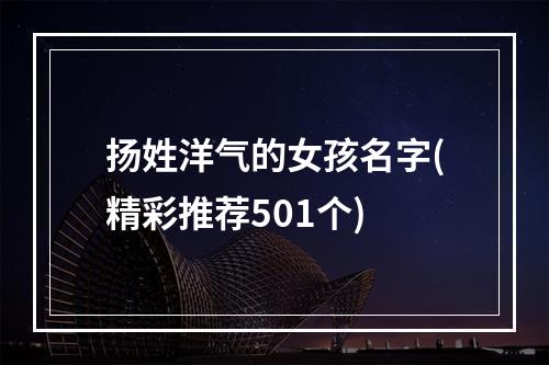 扬姓洋气的女孩名字(精彩推荐501个)