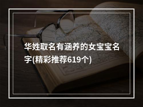华姓取名有涵养的女宝宝名字(精彩推荐619个)