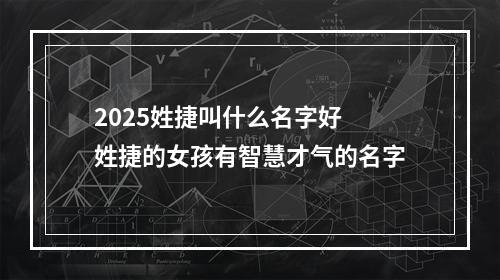 2025姓捷叫什么名字好 姓捷的女孩有智慧才气的名字