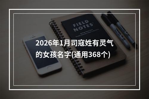 2026年1月司寇姓有灵气的女孩名字(通用368个)