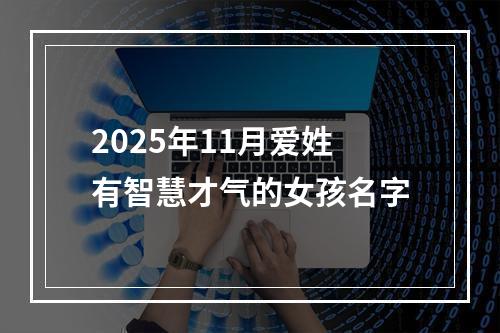 2025年11月爱姓有智慧才气的女孩名字