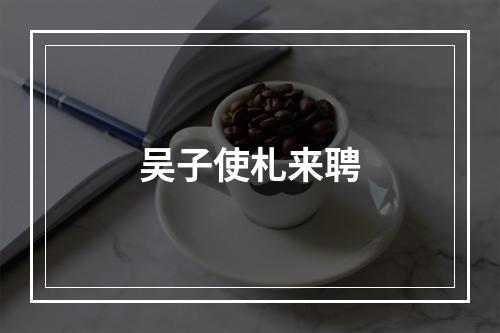 吴子使札来聘