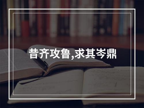 昔齐攻鲁,求其岑鼎