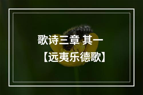 歌诗三章 其一 【远夷乐德歌】