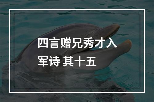 四言赠兄秀才入军诗 其十五