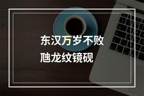 东汉万岁不败虺龙纹镜砚