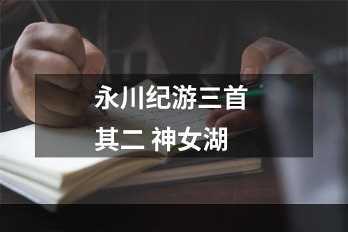 永川纪游三首 其二 神女湖
