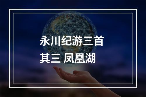 永川纪游三首 其三 凤凰湖