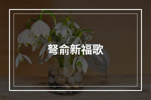 弩俞新福歌