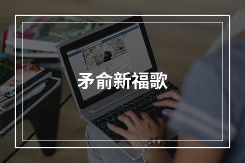 矛俞新福歌