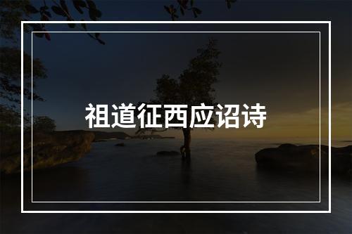 祖道征西应诏诗