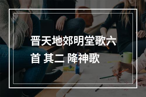 晋天地郊明堂歌六首 其二 降神歌