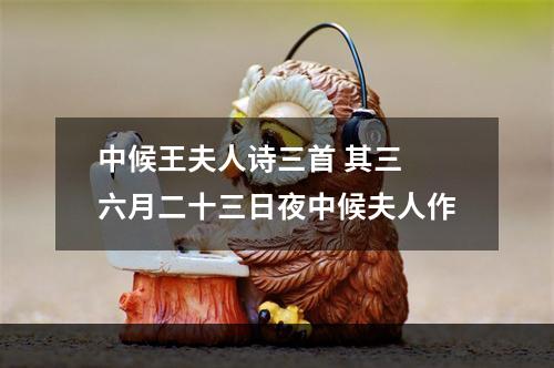 中候王夫人诗三首 其三 六月二十三日夜中候夫人作