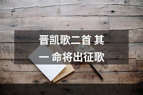 晋凯歌二首 其一 命将出征歌