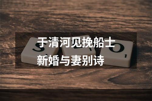 于清河见挽船士新婚与妻别诗