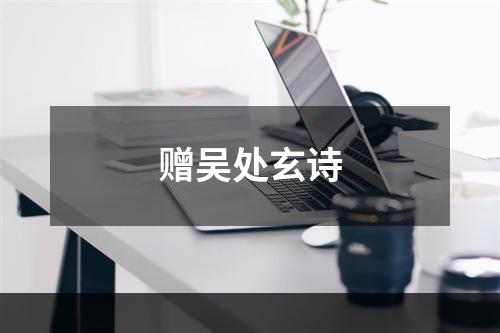 赠吴处玄诗