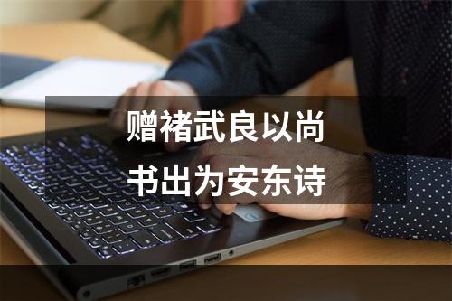 赠褚武良以尚书出为安东诗