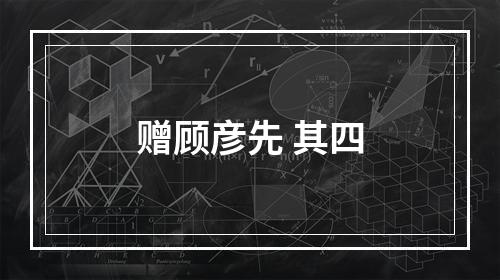 赠顾彦先 其四