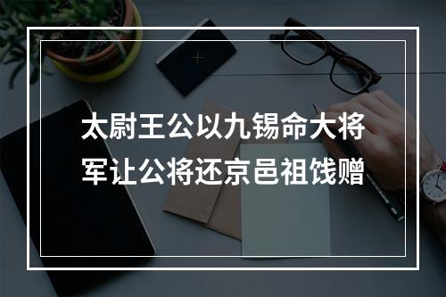 太尉王公以九锡命大将军让公将还京邑祖饯赠